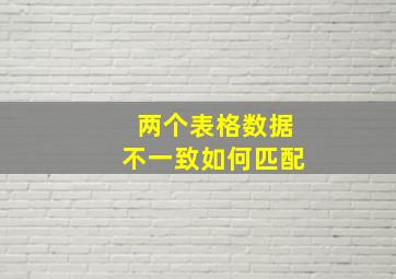 两个表格数据不一致如何匹配