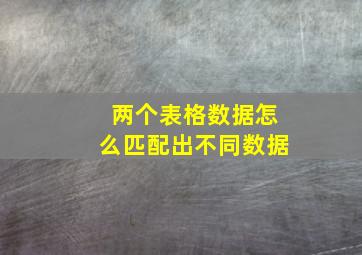 两个表格数据怎么匹配出不同数据