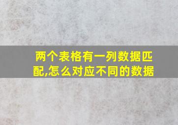 两个表格有一列数据匹配,怎么对应不同的数据