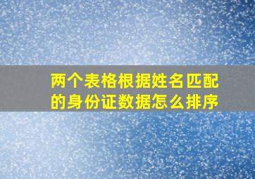 两个表格根据姓名匹配的身份证数据怎么排序