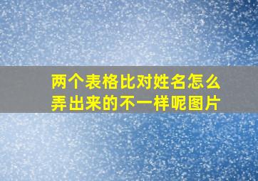 两个表格比对姓名怎么弄出来的不一样呢图片