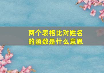 两个表格比对姓名的函数是什么意思