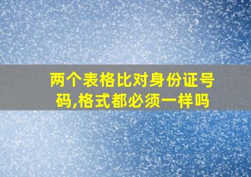 两个表格比对身份证号码,格式都必须一样吗