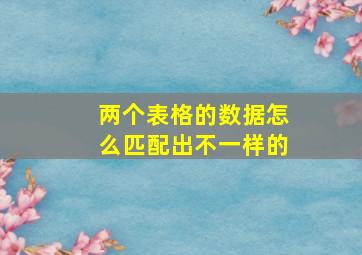 两个表格的数据怎么匹配出不一样的