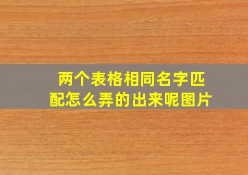 两个表格相同名字匹配怎么弄的出来呢图片