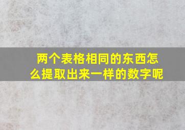 两个表格相同的东西怎么提取出来一样的数字呢