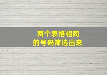 两个表格相同的号码筛选出来