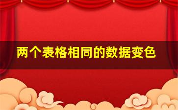 两个表格相同的数据变色