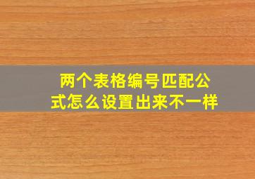 两个表格编号匹配公式怎么设置出来不一样