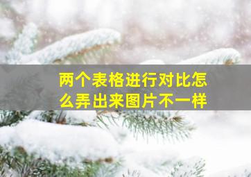 两个表格进行对比怎么弄出来图片不一样