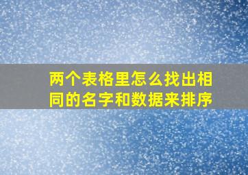 两个表格里怎么找出相同的名字和数据来排序