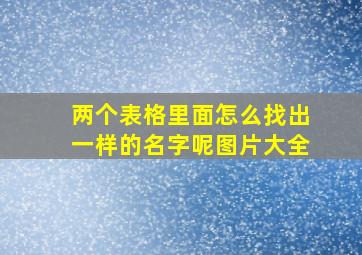 两个表格里面怎么找出一样的名字呢图片大全