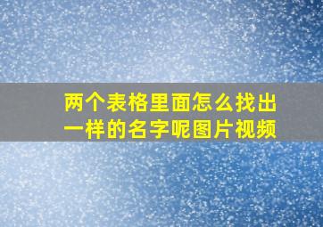 两个表格里面怎么找出一样的名字呢图片视频