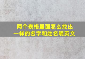 两个表格里面怎么找出一样的名字和姓名呢英文