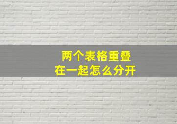 两个表格重叠在一起怎么分开