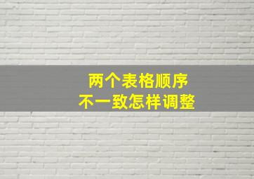 两个表格顺序不一致怎样调整