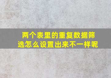 两个表里的重复数据筛选怎么设置出来不一样呢