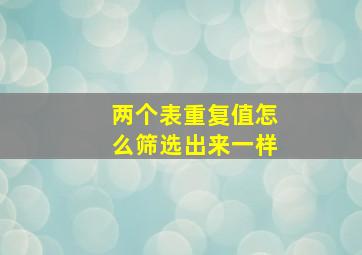 两个表重复值怎么筛选出来一样