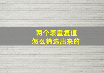 两个表重复值怎么筛选出来的