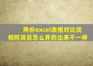 两份excel表格对比找相同项目怎么弄的出来不一样