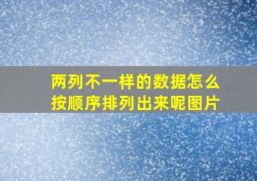 两列不一样的数据怎么按顺序排列出来呢图片