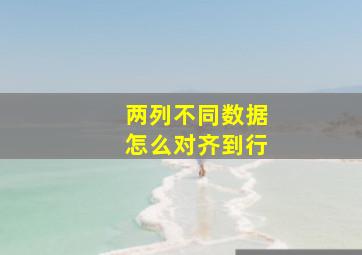 两列不同数据怎么对齐到行