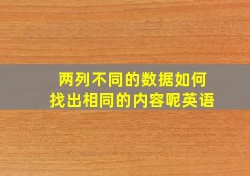 两列不同的数据如何找出相同的内容呢英语