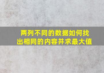 两列不同的数据如何找出相同的内容并求最大值