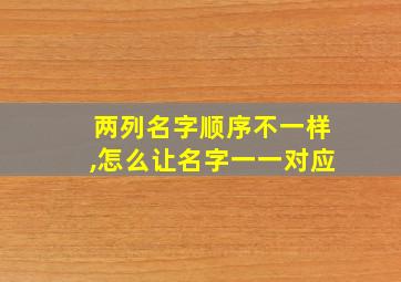 两列名字顺序不一样,怎么让名字一一对应