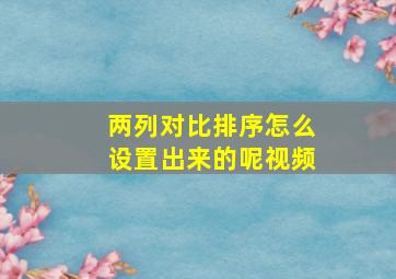 两列对比排序怎么设置出来的呢视频