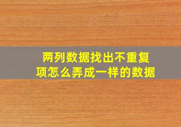 两列数据找出不重复项怎么弄成一样的数据