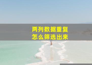 两列数据重复怎么筛选出来