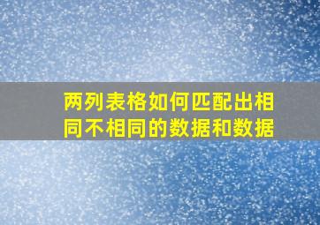 两列表格如何匹配出相同不相同的数据和数据