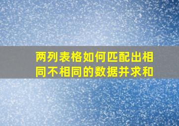 两列表格如何匹配出相同不相同的数据并求和