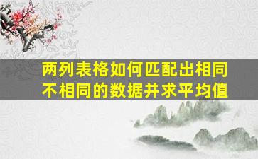 两列表格如何匹配出相同不相同的数据并求平均值