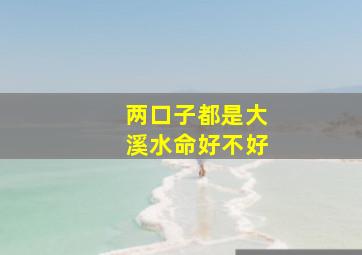 两口子都是大溪水命好不好