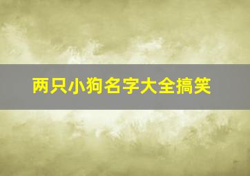 两只小狗名字大全搞笑