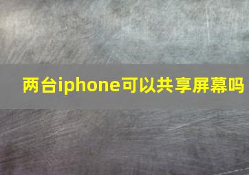 两台iphone可以共享屏幕吗