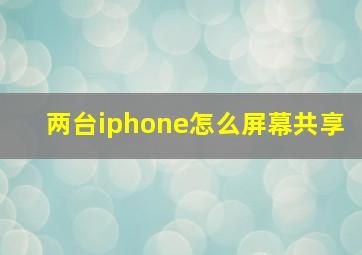 两台iphone怎么屏幕共享