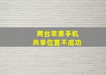 两台苹果手机共享位置不成功