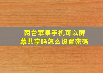 两台苹果手机可以屏幕共享吗怎么设置密码