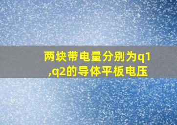 两块带电量分别为q1,q2的导体平板电压