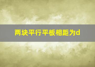 两块平行平板相距为d