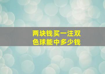 两块钱买一注双色球能中多少钱