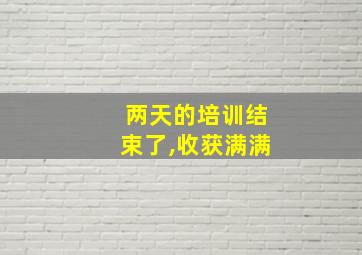 两天的培训结束了,收获满满