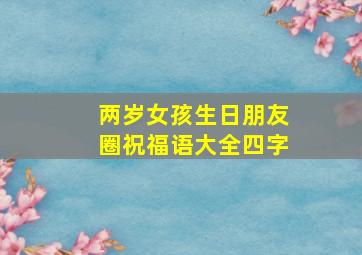 两岁女孩生日朋友圈祝福语大全四字