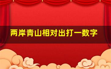 两岸青山相对出打一数字