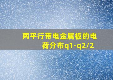 两平行带电金属板的电荷分布q1-q2/2