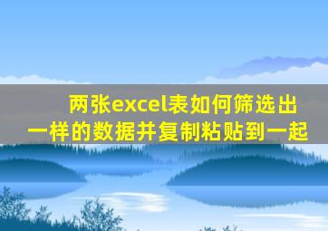 两张excel表如何筛选出一样的数据并复制粘贴到一起