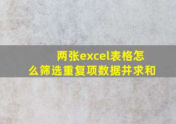 两张excel表格怎么筛选重复项数据并求和